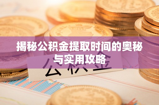 丛台揭秘公积金提取时间的奥秘与实用攻略