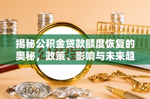 丛台揭秘公积金贷款额度恢复的奥秘，政策、影响与未来趋势