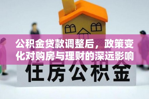 丛台公积金贷款调整后，政策变化对购房与理财的深远影响