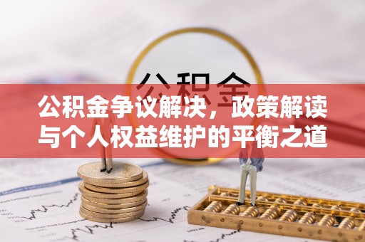 丛台公积金争议解决，政策解读与个人权益维护的平衡之道