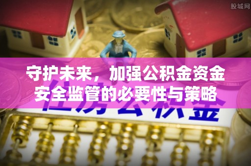 丛台守护未来，加强公积金资金安全监管的必要性与策略