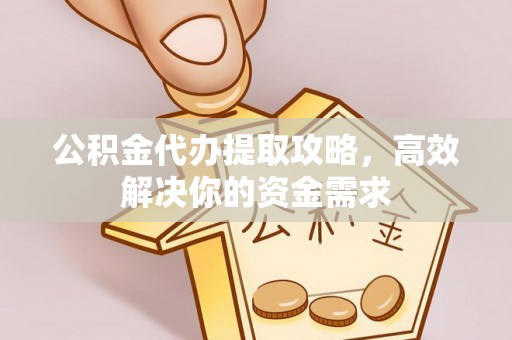 丛台公积金代办提取攻略，高效解决你的资金需求