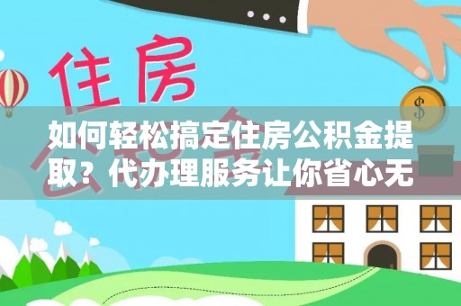 丛台如何轻松搞定住房公积金提取？代办理服务让你省心无忧