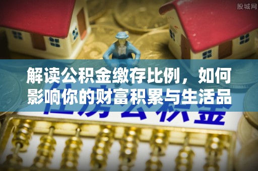 丛台解读公积金缴存比例，如何影响你的财富积累与生活品质