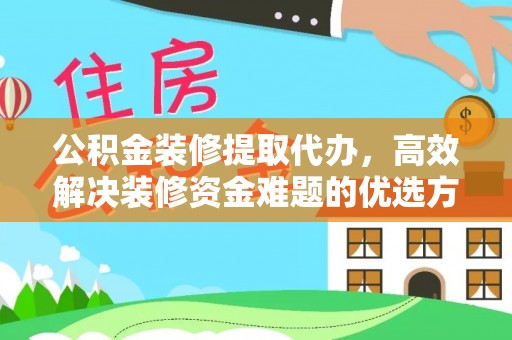 丛台公积金装修提取代办，高效解决装修资金难题的优选方案