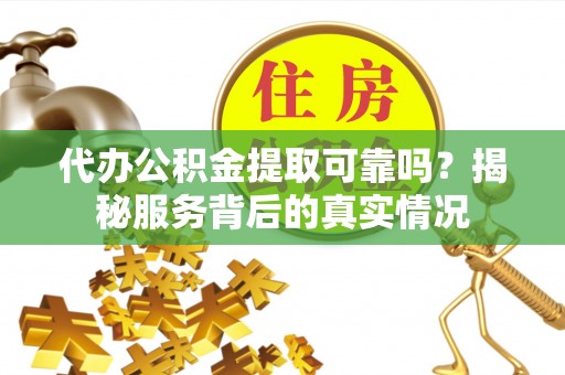 丛台代办公积金提取可靠吗？揭秘服务背后的真实情况