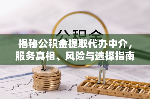 丛台揭秘公积金提取代办中介，服务真相、风险与选择指南