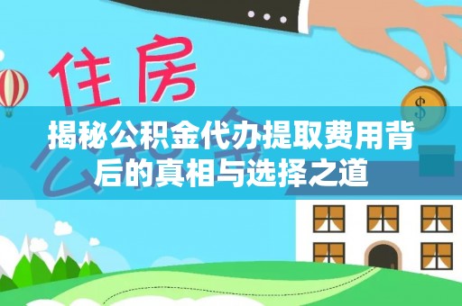 丛台揭秘公积金代办提取费用背后的真相与选择之道