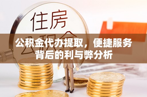 丛台公积金代办提取，便捷服务背后的利与弊分析