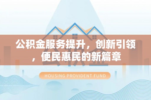 丛台公积金服务提升，创新引领，便民惠民的新篇章