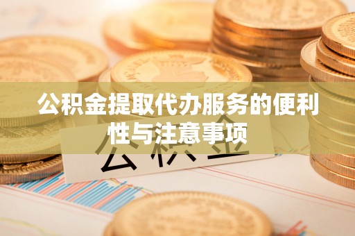 丛台公积金提取代办服务的便利性与注意事项