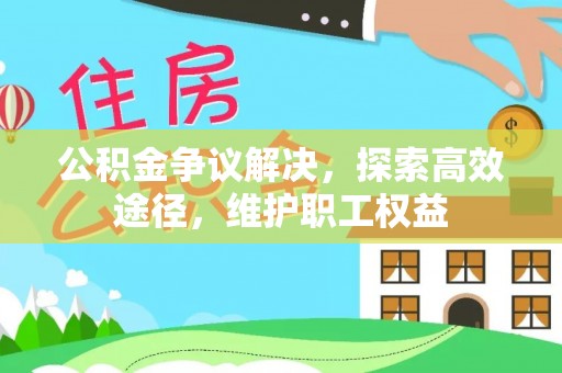 丛台公积金争议解决，探索高效途径，维护职工权益