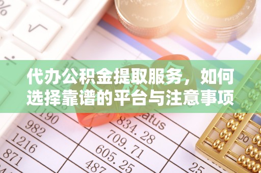 丛台代办公积金提取服务，如何选择靠谱的平台与注意事项