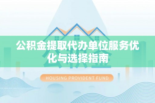 丛台公积金提取代办单位服务优化与选择指南