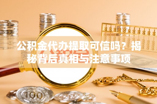 丛台公积金代办提取可信吗？揭秘背后真相与注意事项