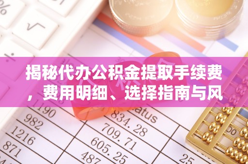 丛台揭秘代办公积金提取手续费，费用明细、选择指南与风险防范