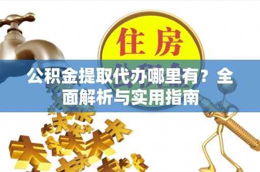 丛台公积金提取代办哪里有？全面解析与实用指南