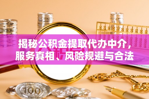 丛台揭秘公积金提取代办中介，服务真相、风险规避与合法途径