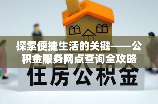 丛台探索便捷生活的关键——公积金服务网点查询全攻略