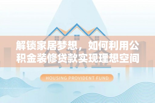 丛台解锁家居梦想，如何利用公积金装修贷款实现理想空间