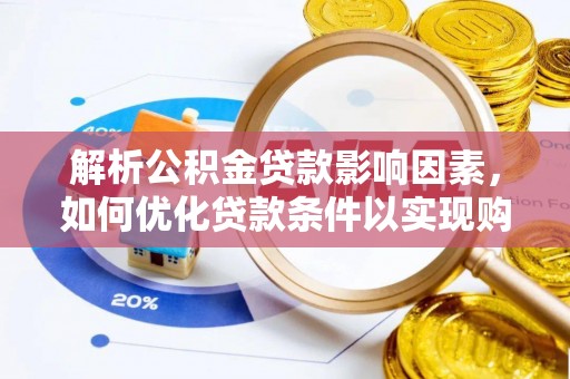 丛台解析公积金贷款影响因素，如何优化贷款条件以实现购房梦想