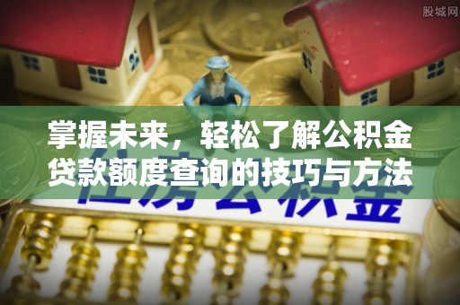 丛台掌握未来，轻松了解公积金贷款额度查询的技巧与方法