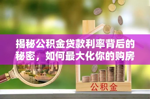 丛台揭秘公积金贷款利率背后的秘密，如何最大化你的购房优势