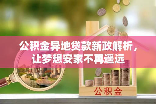丛台公积金异地贷款新政解析，让梦想安家不再遥远
