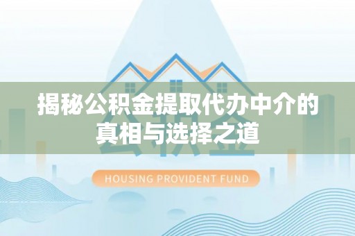 丛台揭秘公积金提取代办中介的真相与选择之道