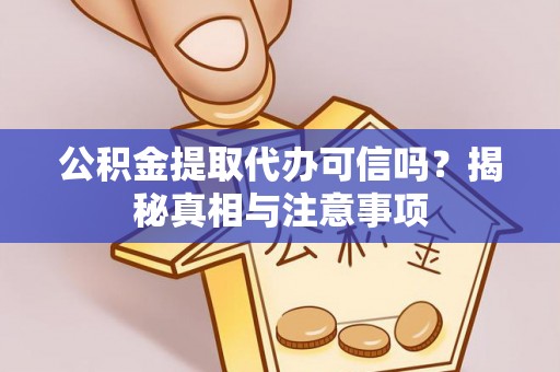 丛台公积金提取代办可信吗？揭秘真相与注意事项