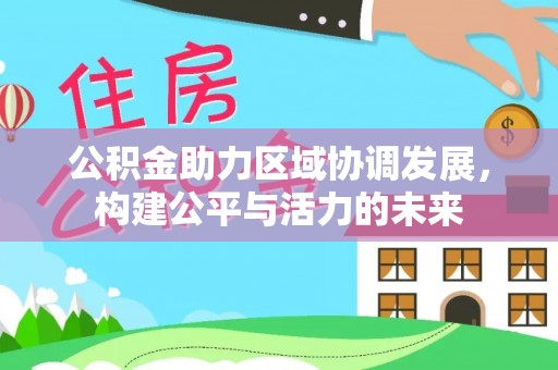 丛台公积金助力区域协调发展，构建公平与活力的未来