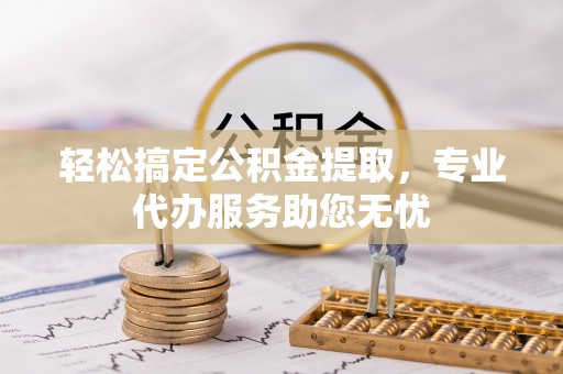 丛台轻松搞定公积金提取，专业代办服务助您无忧