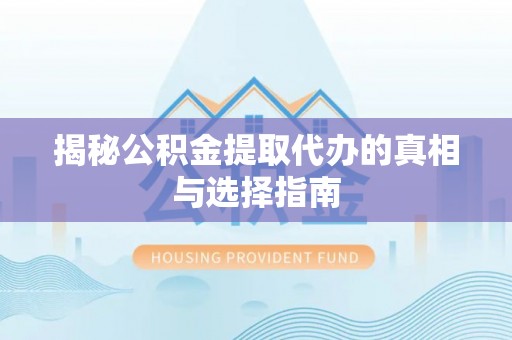 丛台揭秘公积金提取代办的真相与选择指南