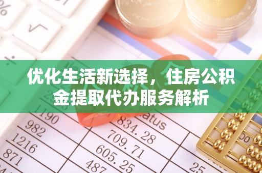丛台优化生活新选择，住房公积金提取代办服务解析