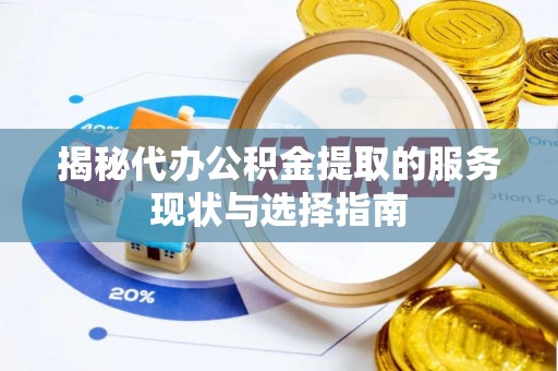 丛台揭秘代办公积金提取的服务现状与选择指南