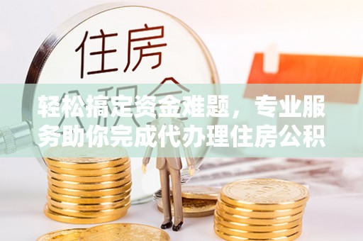 丛台轻松搞定资金难题，专业服务助你完成代办理住房公积金提取