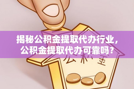 丛台揭秘公积金提取代办行业，公积金提取代办可靠吗？
