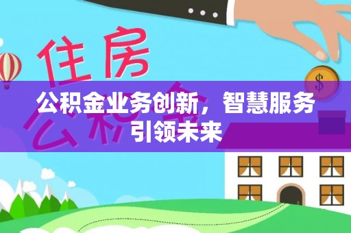 丛台公积金业务创新，智慧服务引领未来