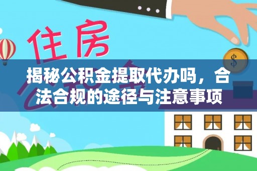 丛台揭秘公积金提取代办吗，合法合规的途径与注意事项