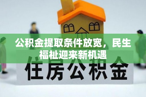丛台公积金提取条件放宽，民生福祉迎来新机遇