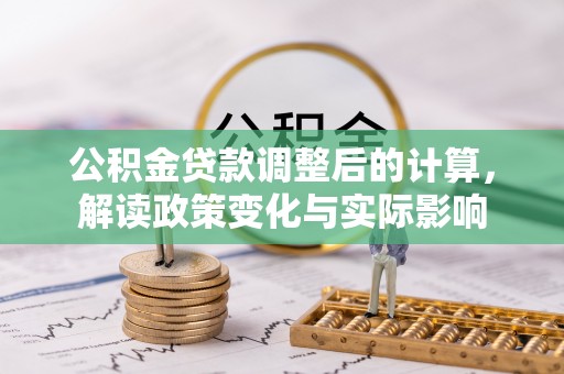 丛台公积金贷款调整后的计算，解读政策变化与实际影响