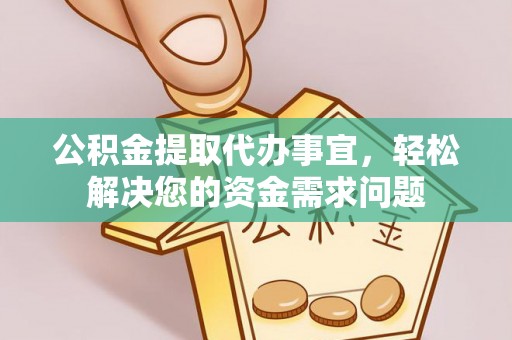 丛台公积金提取代办事宜，轻松解决您的资金需求问题
