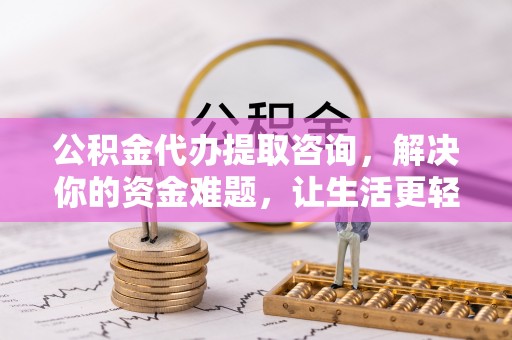 丛台公积金代办提取咨询，解决你的资金难题，让生活更轻松