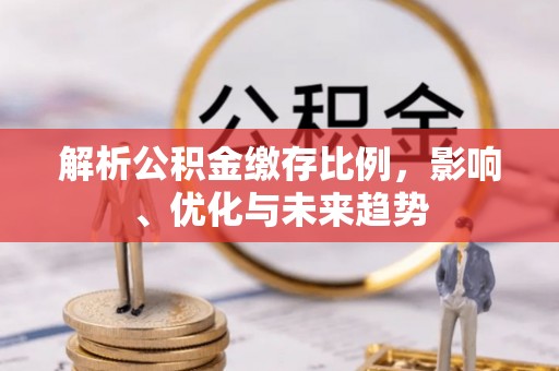 丛台解析公积金缴存比例，影响、优化与未来趋势