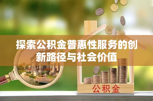 丛台探索公积金普惠性服务的创新路径与社会价值