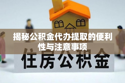丛台揭秘公积金代办提取的便利性与注意事项