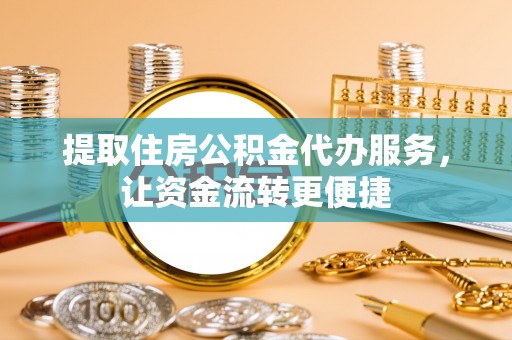 丛台提取住房公积金代办服务，让资金流转更便捷
