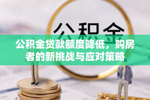 丛台公积金贷款额度降低，购房者的新挑战与应对策略