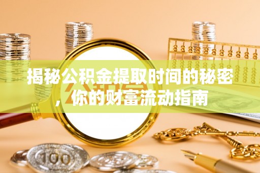 丛台揭秘公积金提取时间的秘密，你的财富流动指南