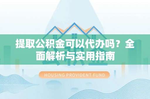 丛台提取公积金可以代办吗？全面解析与实用指南